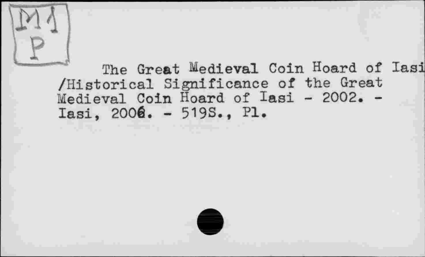 ﻿The Great Medieval Coin Hoard of Iasi
/Historical Significance of the Great Medieval Coin Hoard of Iasi - 2002. -Iasi, 2006. - 519S., Pl.